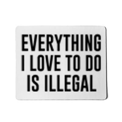 Everything I Love To Do Is Illegal Mousepad