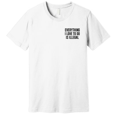 Everything I Love To Do Is Illegal Premium T-Shirt