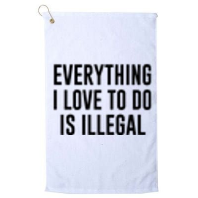 Everything I Love To Do Is Illegal Platinum Collection Golf Towel