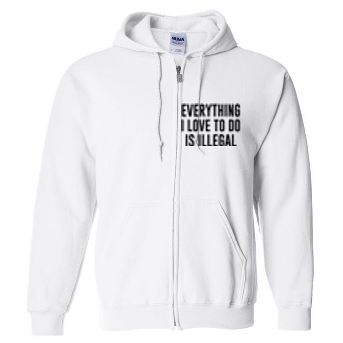 Everything I Love To Do Is Illegal Full Zip Hoodie