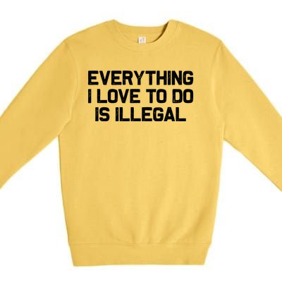 Everything I Love To Do Is Illegal Premium Crewneck Sweatshirt