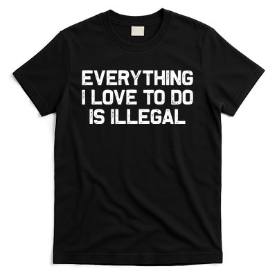 Everything I Love To Do Is Illegal T-Shirt