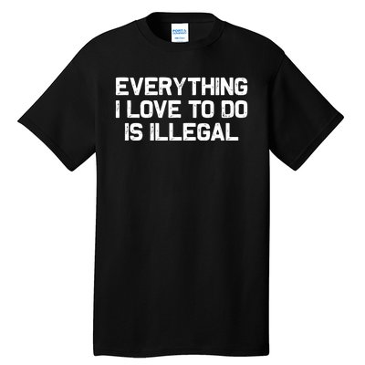 Everything I Love To Do Is Illegal Tall T-Shirt