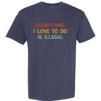 Everything I Love To Do Is Illegal Funny Garment-Dyed Heavyweight T-Shirt