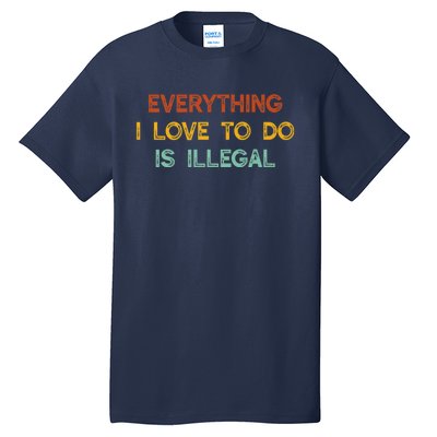 Everything I Love To Do Is Illegal Funny Tall T-Shirt