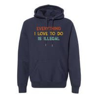 Everything I Love To Do Is Illegal Funny Premium Hoodie