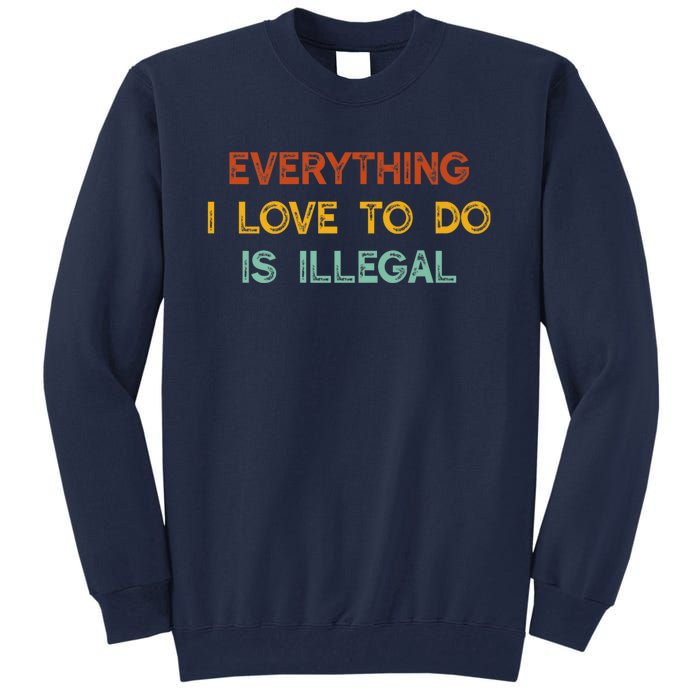 Everything I Love To Do Is Illegal Funny Tall Sweatshirt