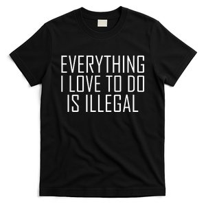 Everything I Love To Do Is Illegal T-Shirt