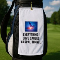 Everything I Love Causes Carpal Tunnel Golf Towel