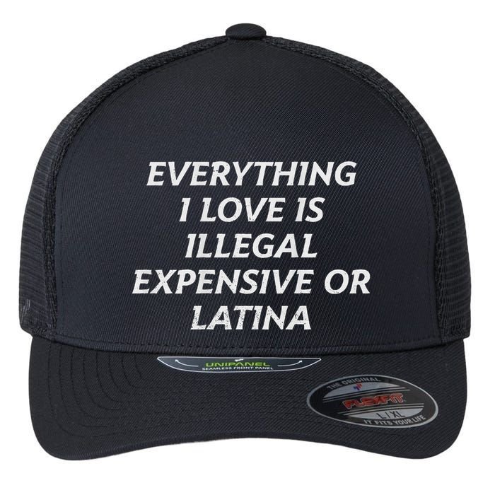 Everything I Love Is Illegal Expensive Or Latina Flexfit Unipanel Trucker Cap