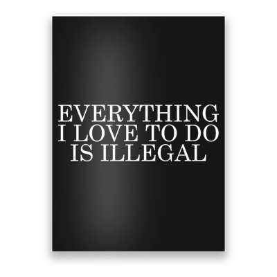 Everything I Love To Do Is Illegal Poster