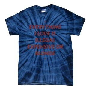 Everything I Love Is Illegal Expensive Or Blonde Tie-Dye T-Shirt