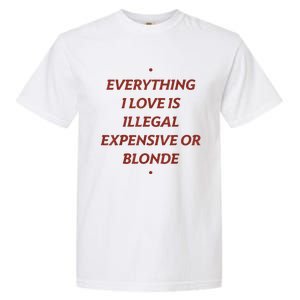 Everything I Love Is Illegal Expensive Or Blonde Garment-Dyed Heavyweight T-Shirt