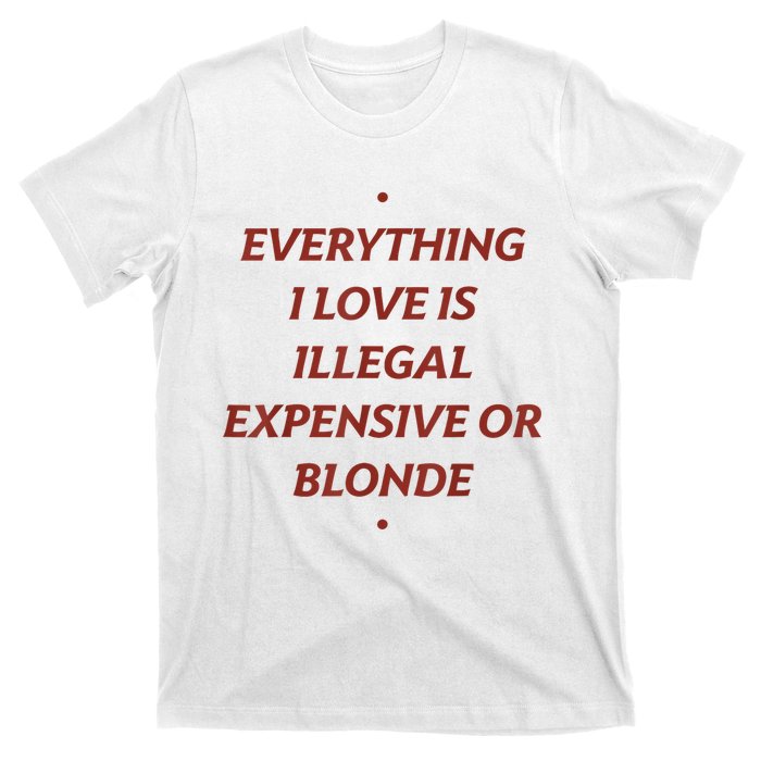 Everything I Love Is Illegal Expensive Or Blonde T-Shirt