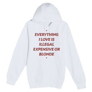 Everything I Love Is Illegal Expensive Or Blonde Premium Pullover Hoodie