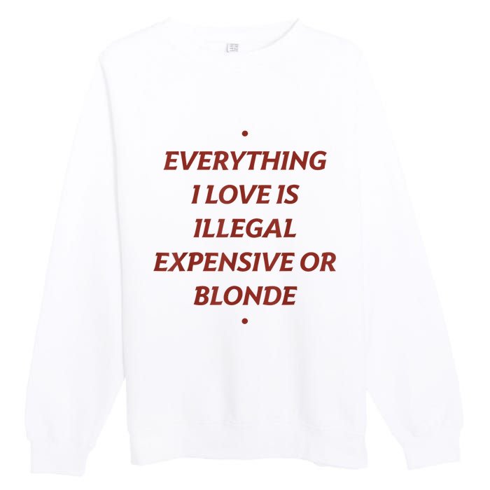 Everything I Love Is Illegal Expensive Or Blonde Premium Crewneck Sweatshirt