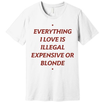Everything I Love Is Illegal Expensive Or Blonde Premium T-Shirt