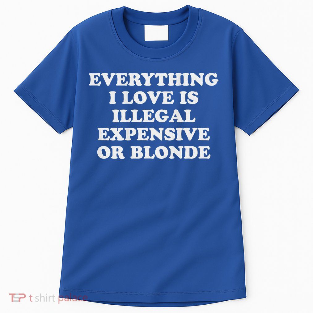 Everything I Love Is Illegal Expensive Or Blonde Tall T-Shirt