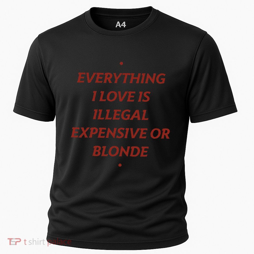 Everything I Love Is Illegal Expensive Or Blonde Performance Shirt