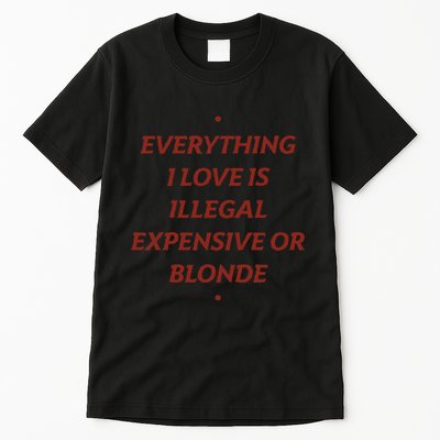 Everything I Love Is Illegal Expensive Or Blonde Tall T-Shirt