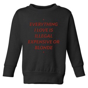 Everything I Love Is Illegal Expensive Or Blonde Toddler Sweatshirt