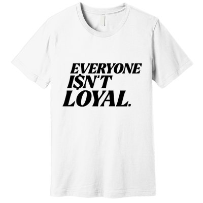 Everyone IsnT Loyal Premium T-Shirt