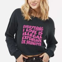 Everything I Love Is Illegal Expensive Or Brunette Cropped Pullover Crew
