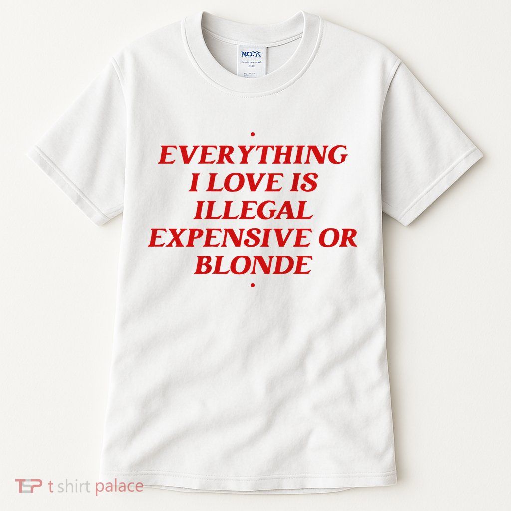 Everything I Love Is Illegal Expensive Or Blonde Tall T-Shirt