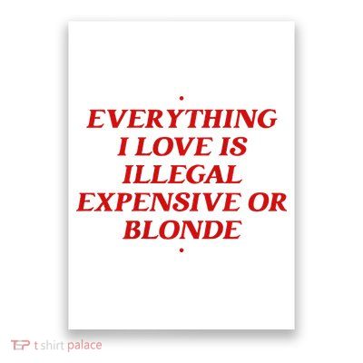 Everything I Love Is Illegal Expensive Or Blonde Poster