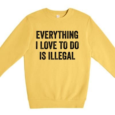 Everything I Love To Do Is Illegal Sarcastic Premium Crewneck Sweatshirt