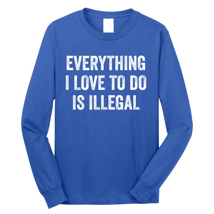 Everything I Love To Do Is Illegal Sarcastic Long Sleeve Shirt