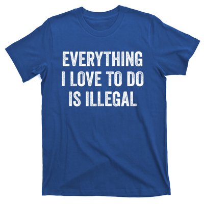 Everything I Love To Do Is Illegal Sarcastic T-Shirt