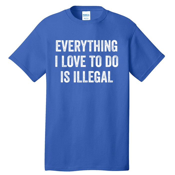 Everything I Love To Do Is Illegal Sarcastic Tall T-Shirt