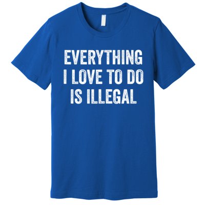 Everything I Love To Do Is Illegal Sarcastic Premium T-Shirt