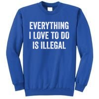 Everything I Love To Do Is Illegal Sarcastic Tall Sweatshirt