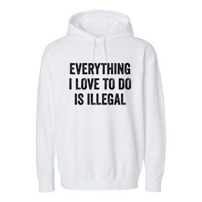 Everything I Love To Do Is Illegal Sarcastic Garment-Dyed Fleece Hoodie