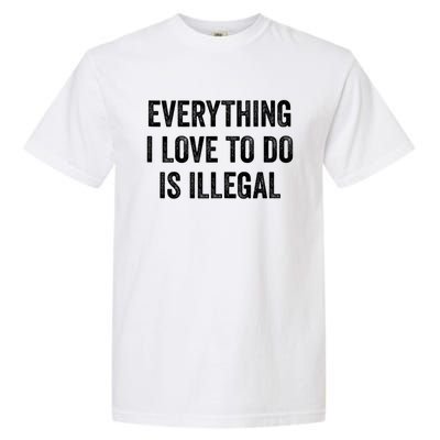 Everything I Love To Do Is Illegal Sarcastic Garment-Dyed Heavyweight T-Shirt