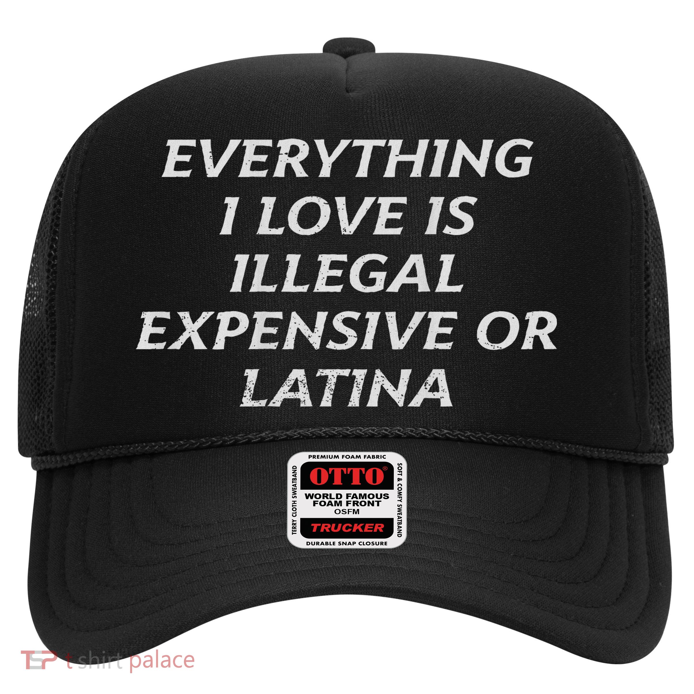 Everything I Love Is Illegal Expensive Or Latina Trucker Hat
