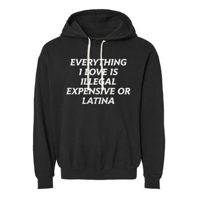 Everything I Love Is Illegal Expensive Or Latina Garment-Dyed Fleece Hoodie