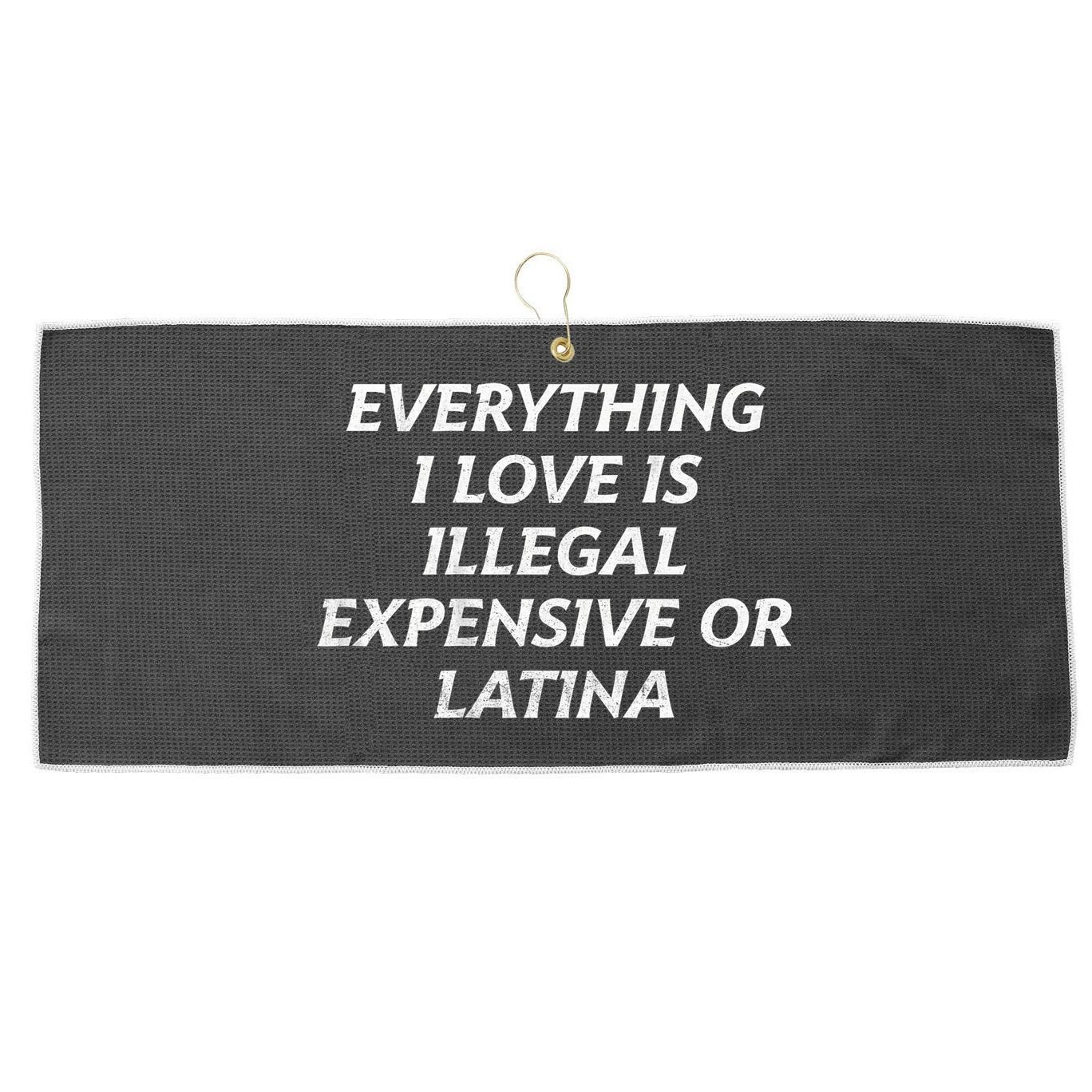 Everything I Love Is Illegal Expensive Or Latina Large Microfiber Waffle Golf Towel