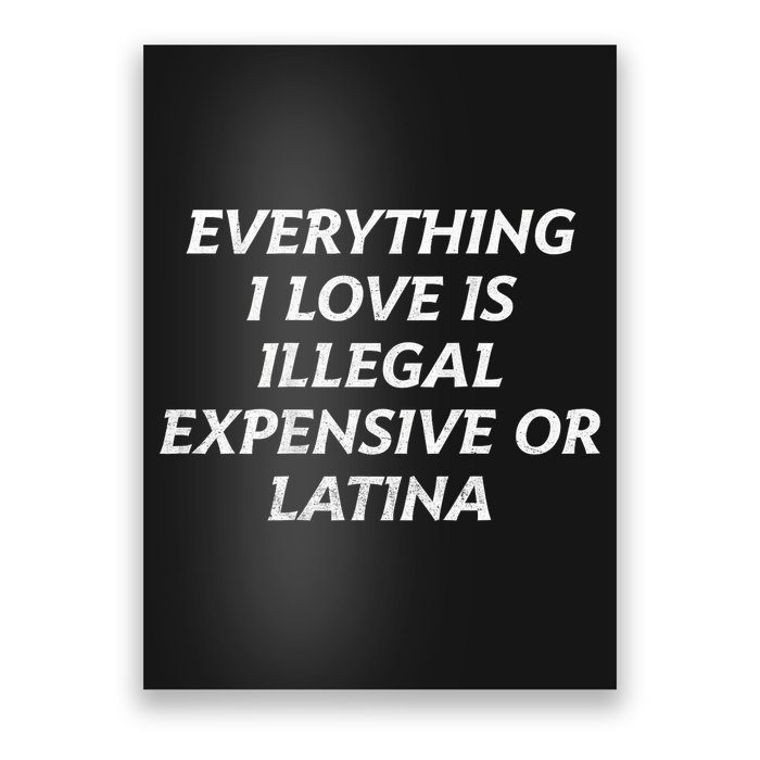 Everything I Love Is Illegal Expensive Or Latina Poster