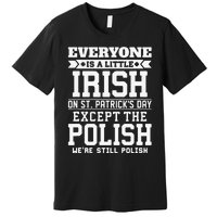 Everyone Is Little Irish On St Patricks Day Except Polish Premium T-Shirt