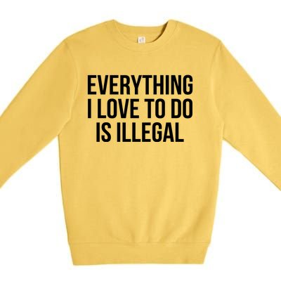 Everything I Love To Do Is Illegal Premium Crewneck Sweatshirt