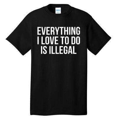 Everything I Love To Do Is Illegal Tall T-Shirt