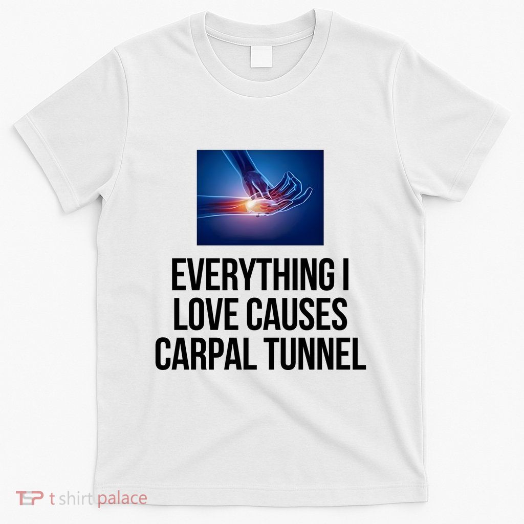 Everything I Love Causes Carpal Tunnel T-Shirt