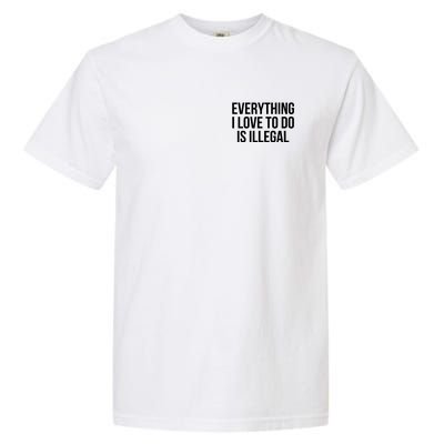 Everything I Love To Do Is Illegal Garment-Dyed Heavyweight T-Shirt