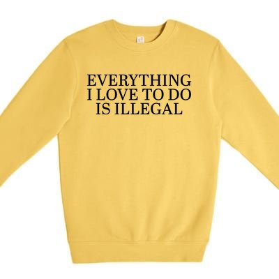 Everything I Love To Do Is Illegal Premium Crewneck Sweatshirt