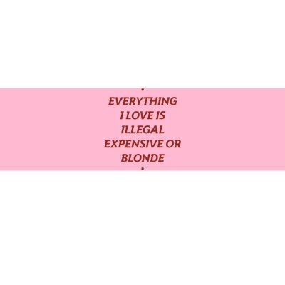 Everything I Love Is Illegal Expensive Or Blonde Bumper Sticker