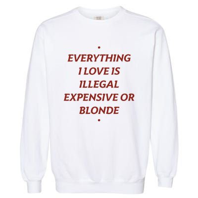 Everything I Love Is Illegal Expensive Or Blonde Garment-Dyed Sweatshirt