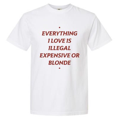 Everything I Love Is Illegal Expensive Or Blonde Garment-Dyed Heavyweight T-Shirt